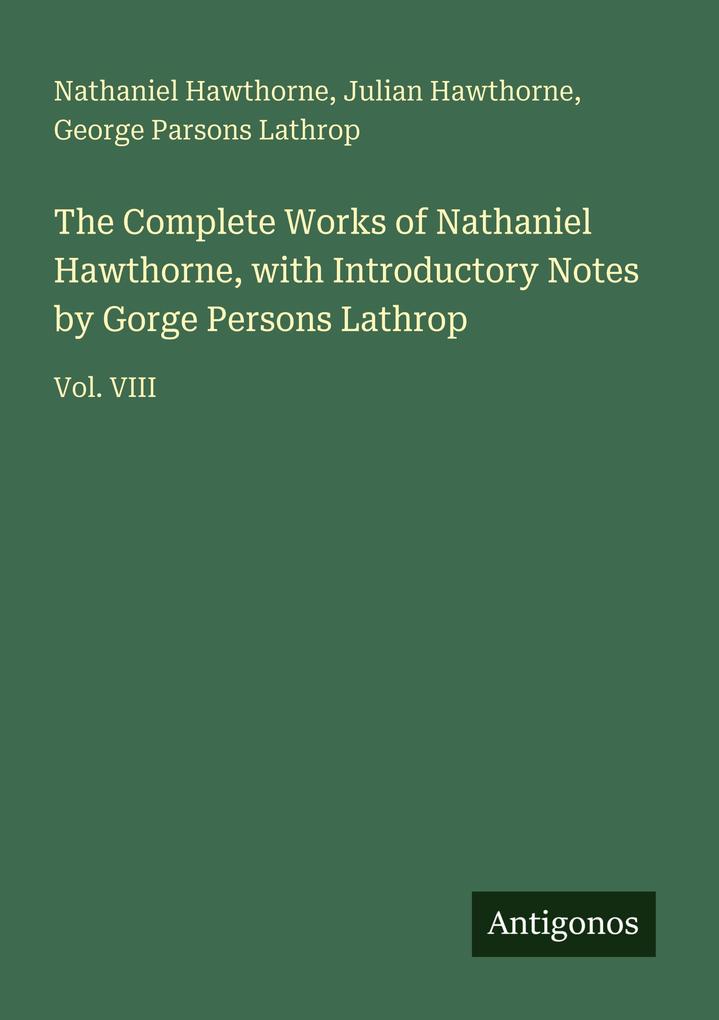 The Complete Works of Nathaniel Hawthorne with Introductory Notes by Gorge Persons Lathrop