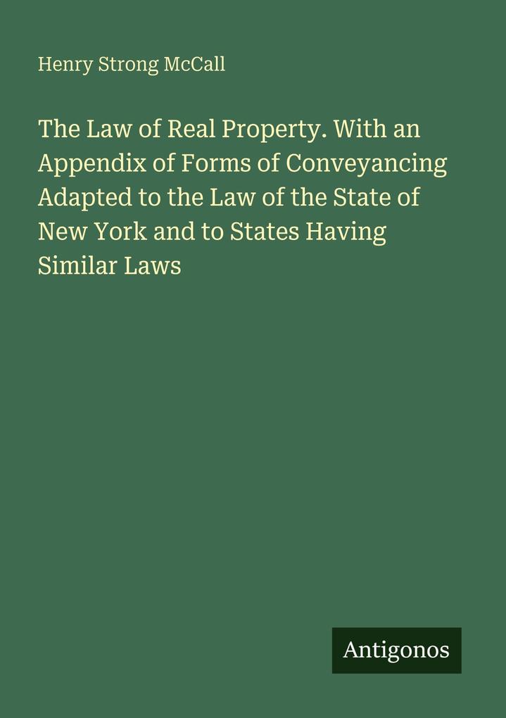 The Law of Real Property. With an Appendix of Forms of Conveyancing Adapted to the Law of the State of New York and to States Having Similar Laws
