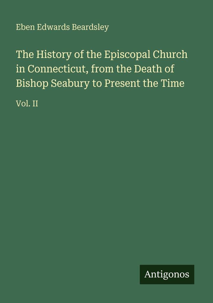 The History of the Episcopal Church in Connecticut from the Death of Bishop Seabury to Present the Time
