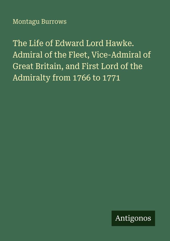The Life of Edward Lord Hawke. Admiral of the Fleet Vice-Admiral of Great Britain and First Lord of the Admiralty from 1766 to 1771