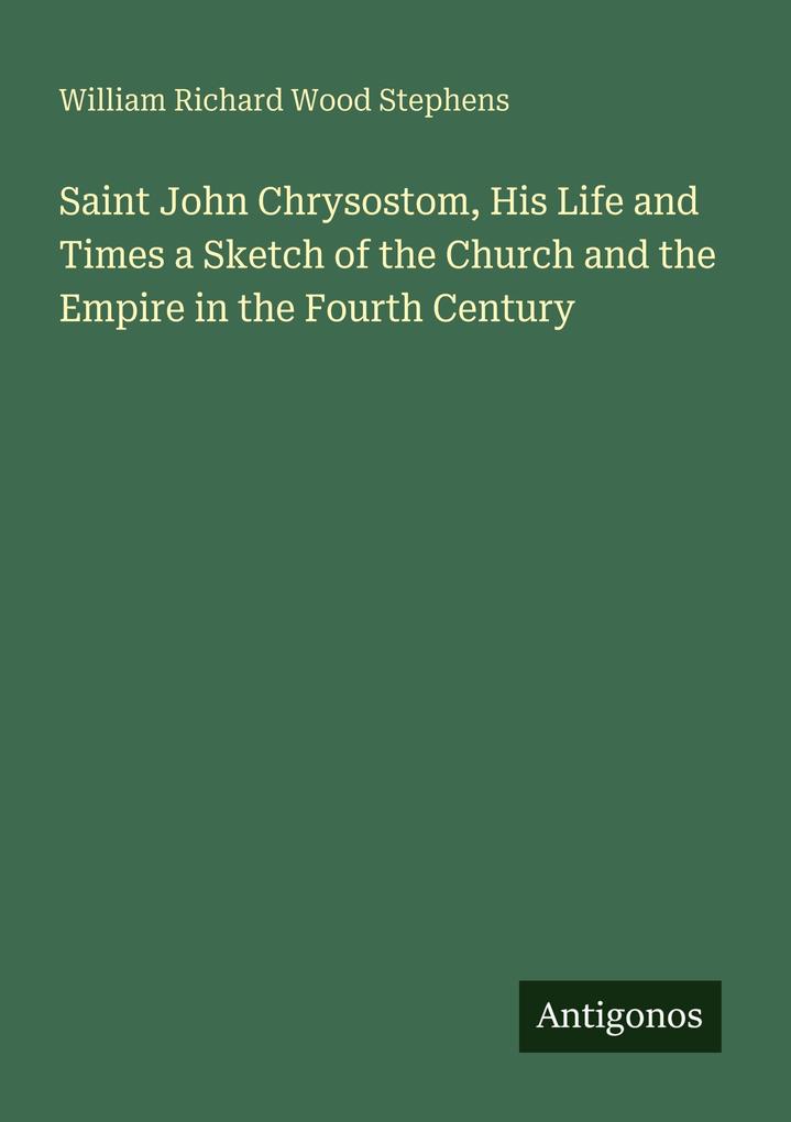 Saint John Chrysostom His Life and Times a Sketch of the Church and the Empire in the Fourth Century