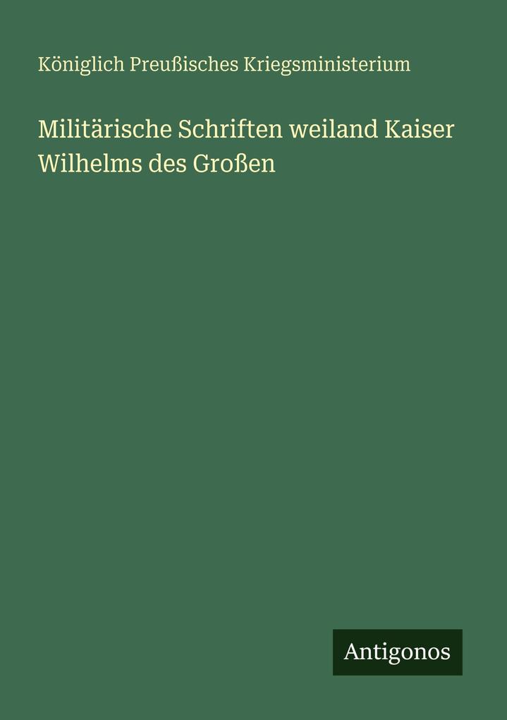 Militärische Schriften weiland Kaiser Wilhelms des Großen