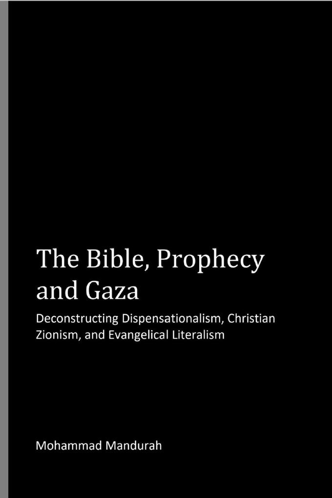 The Bible Prophecy and Gaza: Deconstructing Dispensationalism Christian Zionism and Evangelical Literalism