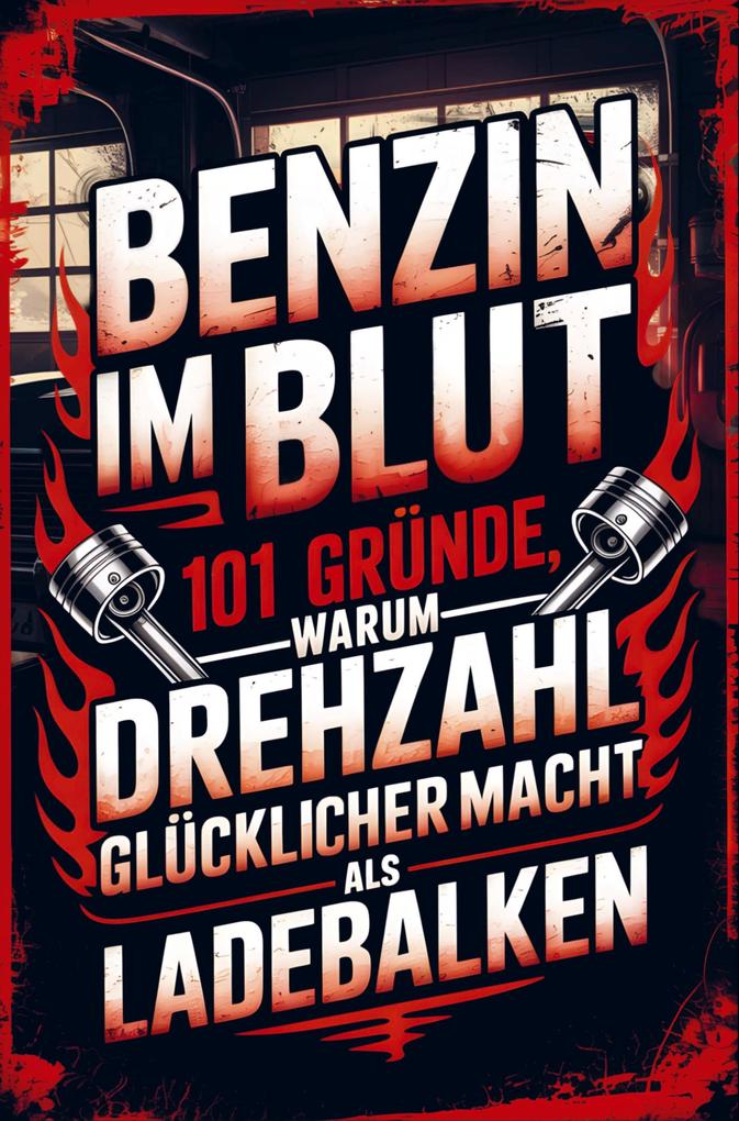 Benzin im Blut - 101 Gründe warum Drehzahl glücklicher macht als Ladebalken