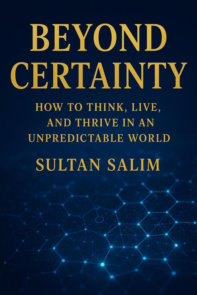 Beyond Certainty How to Think Live and Thrive in an Unpredictable World