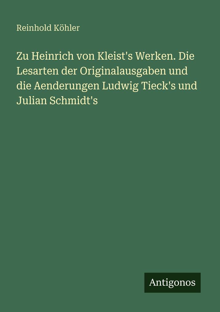 Zu Heinrich von Kleist's Werken. Die Lesarten der Originalausgaben und die Aenderungen Ludwig Tieck's und Julian Schmidt's