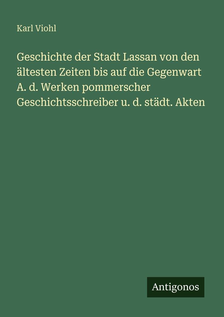 Geschichte der Stadt Lassan von den ältesten Zeiten bis auf die Gegenwart A. d. Werken pommerscher Geschichtsschreiber u. d. städt. Akten