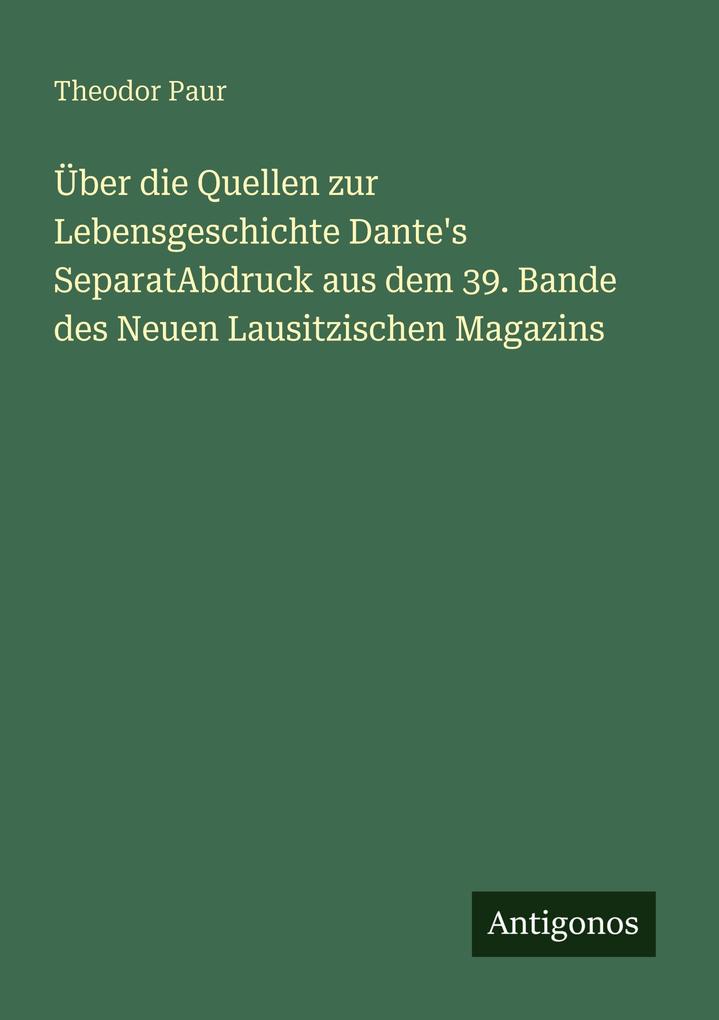 Über die Quellen zur Lebensgeschichte Dante's SeparatAbdruck aus dem 39. Bande des Neuen Lausitzischen Magazins