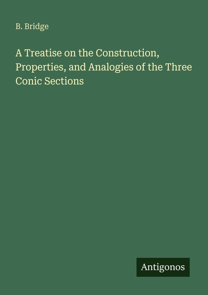 A Treatise on the Construction Properties and Analogies of the Three Conic Sections