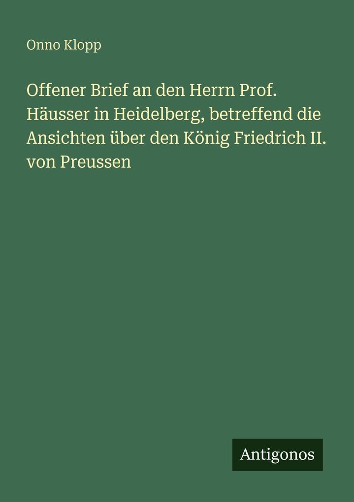 Offener Brief an den Herrn Prof. Häusser in Heidelberg betreffend die Ansichten über den König Friedrich II. von Preussen