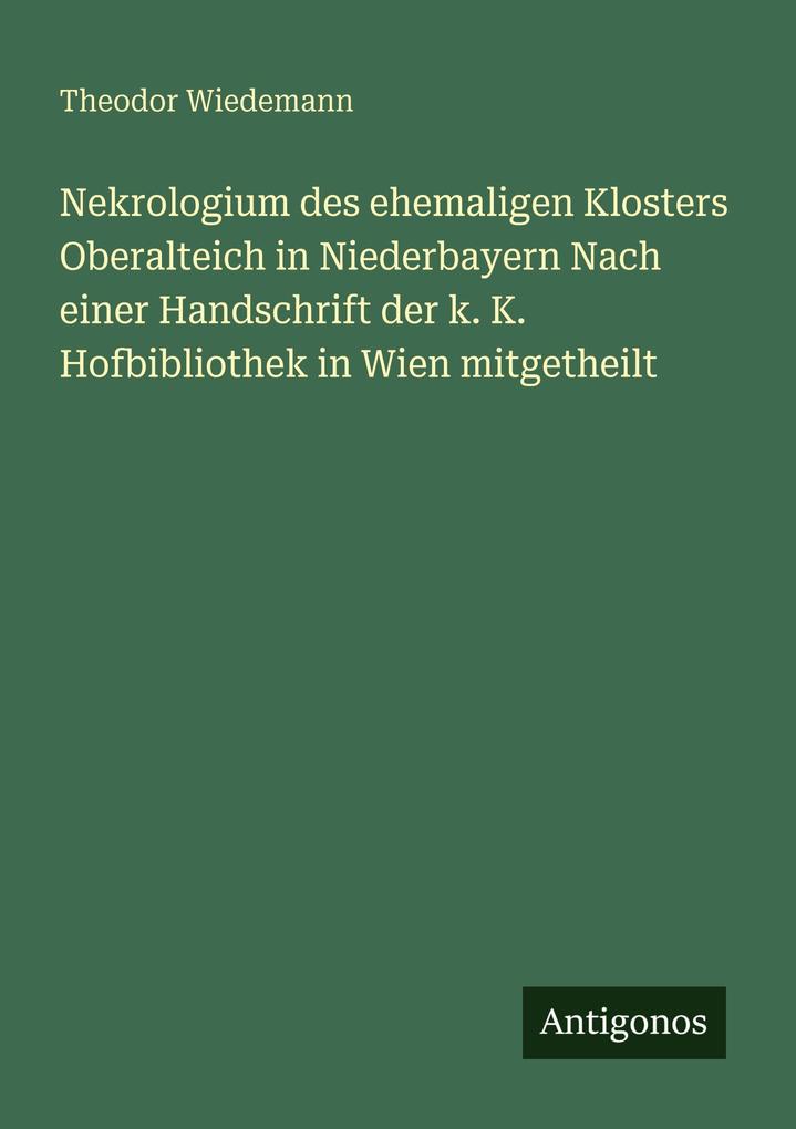 Nekrologium des ehemaligen Klosters Oberalteich in Niederbayern Nach einer Handschrift der k. K. Hofbibliothek in Wien mitgetheilt