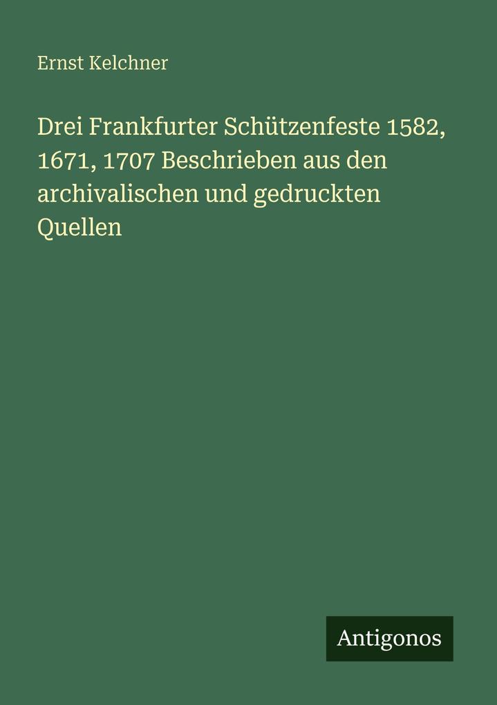 Drei Frankfurter Schützenfeste 1582 1671 1707 Beschrieben aus den archivalischen und gedruckten Quellen