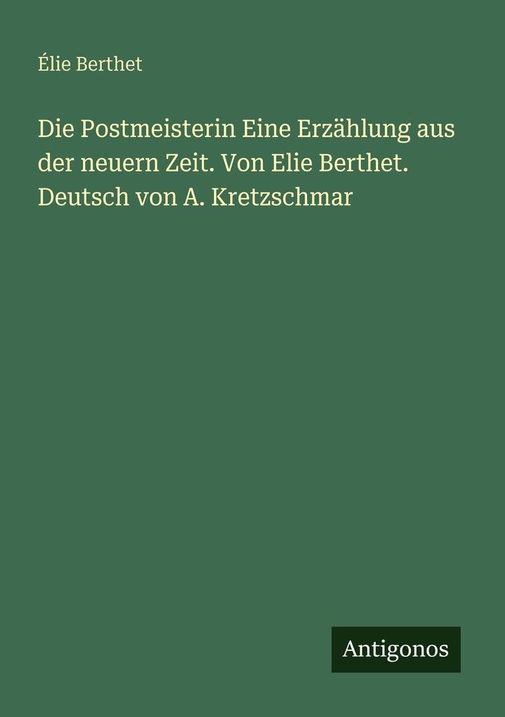 Die Postmeisterin Eine Erzählung aus der neuern Zeit. Von Elie Berthet. Deutsch von A. Kretzschmar