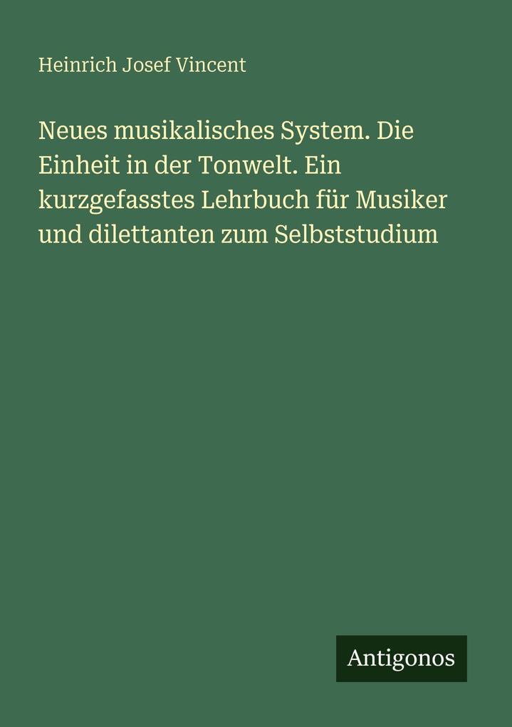Neues musikalisches System. Die Einheit in der Tonwelt. Ein kurzgefasstes Lehrbuch für Musiker und dilettanten zum Selbststudium