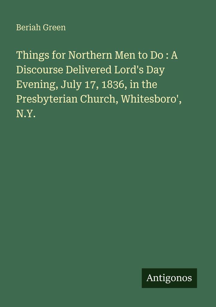 Things for Northern Men to Do : A Discourse Delivered Lord's Day Evening July 17 1836 in the Presbyterian Church Whitesboro' N.Y.