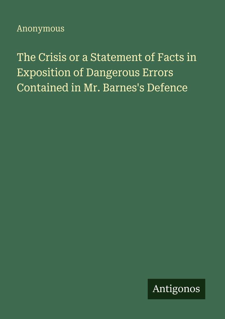 The Crisis or a Statement of Facts in Exposition of Dangerous Errors Contained in Mr. Barnes's Defence