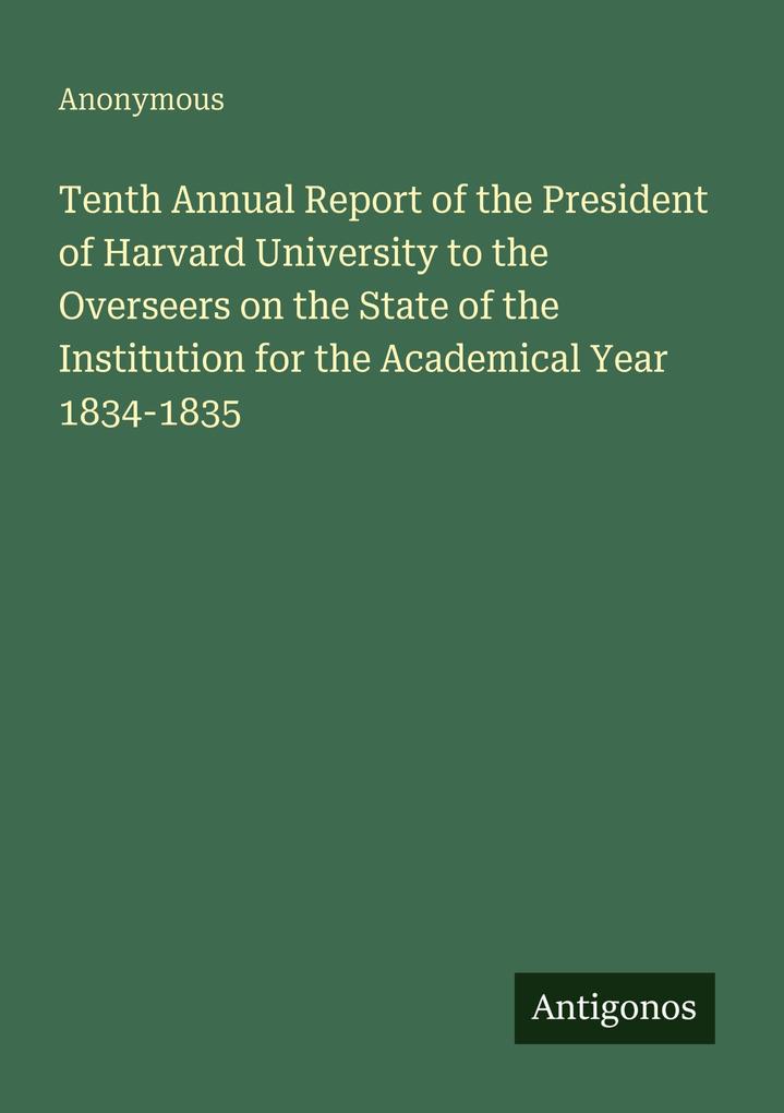 Tenth Annual Report of the President of Harvard University to the Overseers on the State of the Institution for the Academical Year 1834-1835