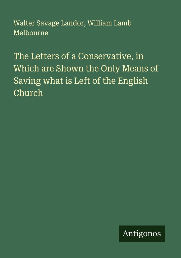 The Letters of a Conservative in Which are Shown the Only Means of Saving what is Left of the English Church