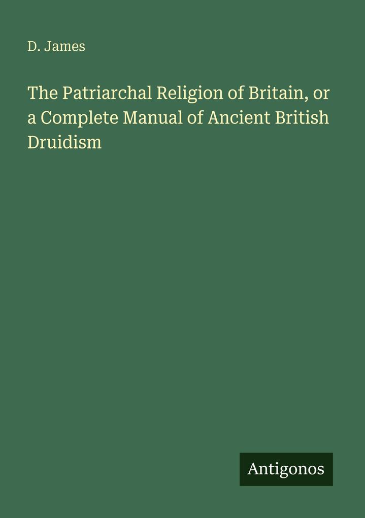 The Patriarchal Religion of Britain or a Complete Manual of Ancient British Druidism