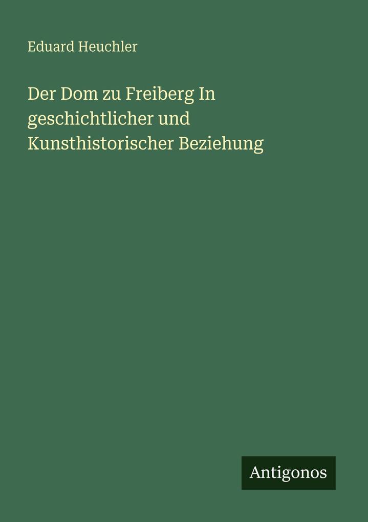 Der Dom zu Freiberg In geschichtlicher und Kunsthistorischer Beziehung