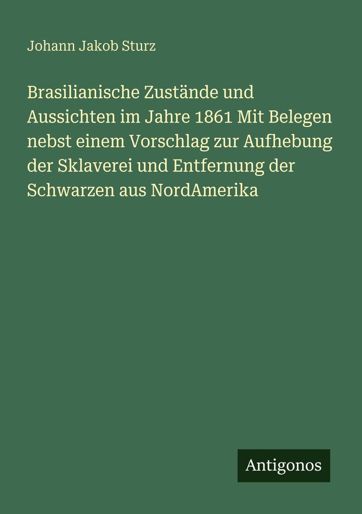 Brasilianische Zustände und Aussichten im Jahre 1861 Mit Belegen nebst einem Vorschlag zur Aufhebung der Sklaverei und Entfernung der Schwarzen aus NordAmerika