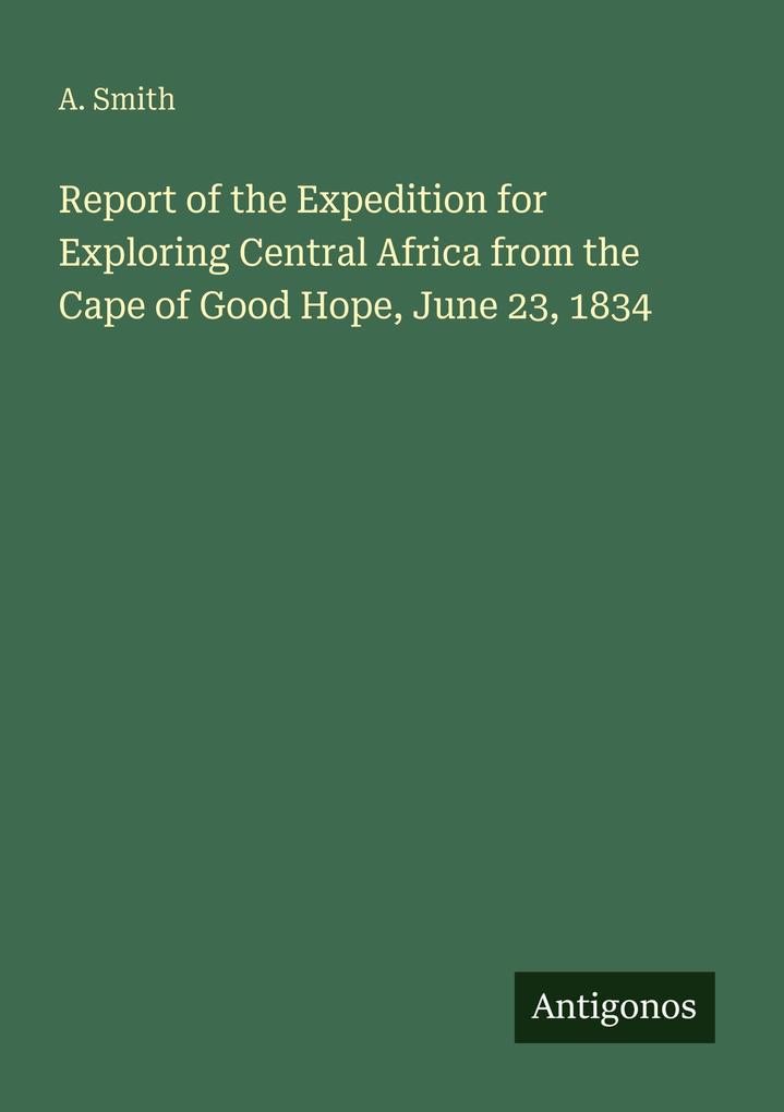 Report of the Expedition for Exploring Central Africa from the Cape of Good Hope June 23 1834