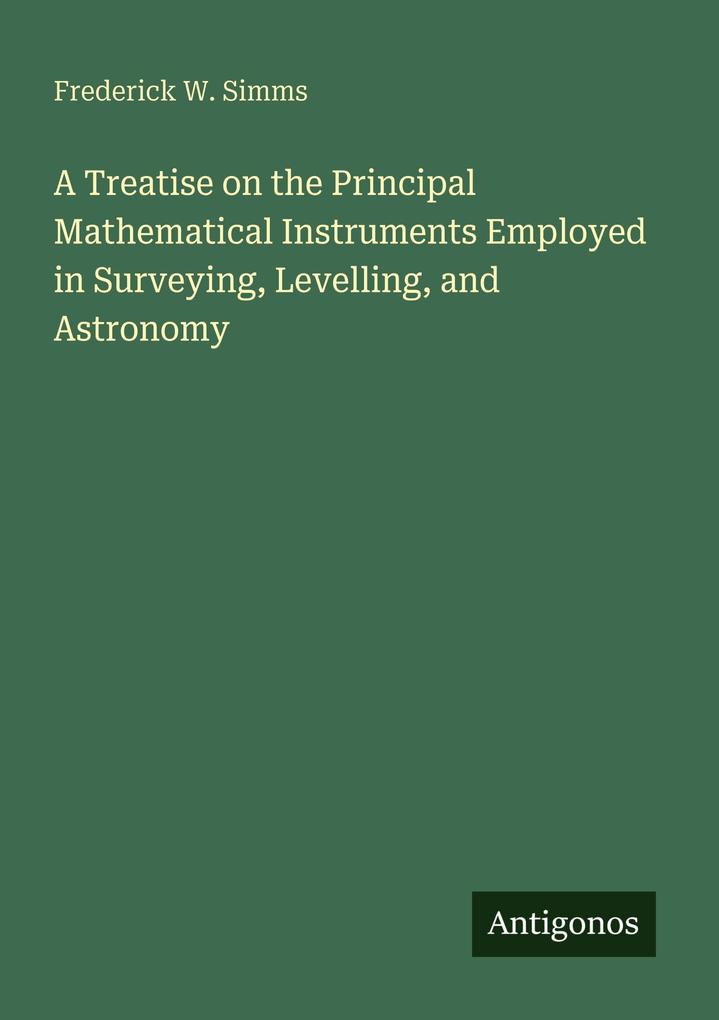A Treatise on the Principal Mathematical Instruments Employed in Surveying Levelling and Astronomy