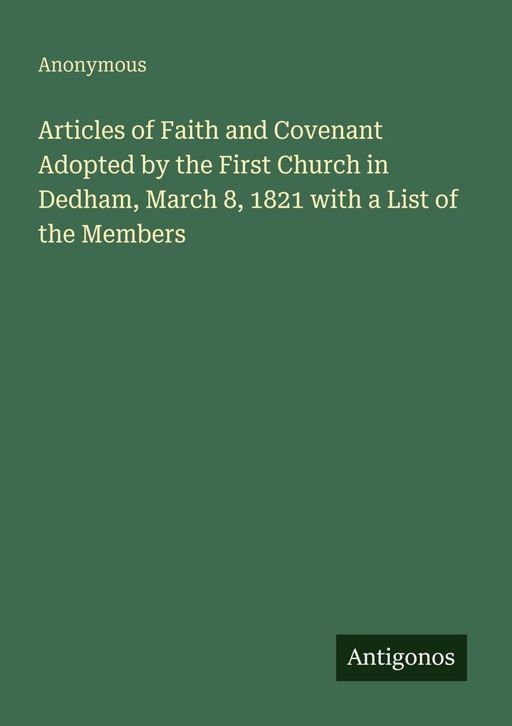 Articles of Faith and Covenant Adopted by the First Church in Dedham March 8 1821 with a List of the Members