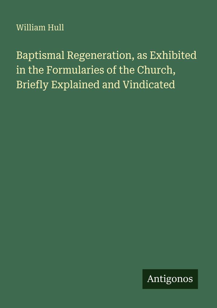Baptismal Regeneration as Exhibited in the Formularies of the Church Briefly Explained and Vindicated