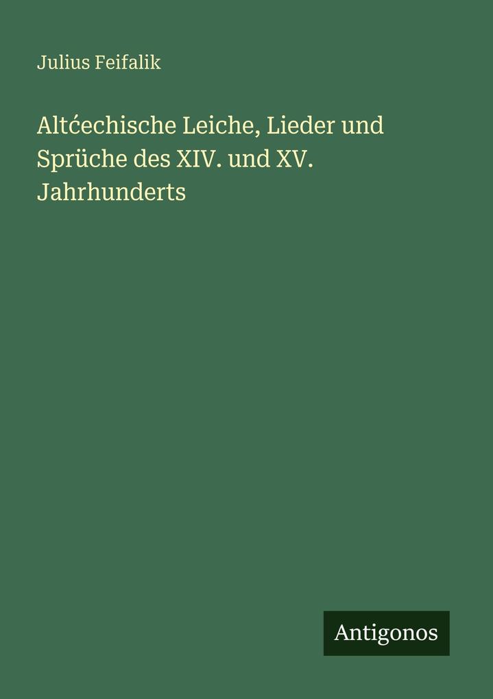 Altechische Leiche Lieder und Sprüche des XIV. und XV. Jahrhunderts