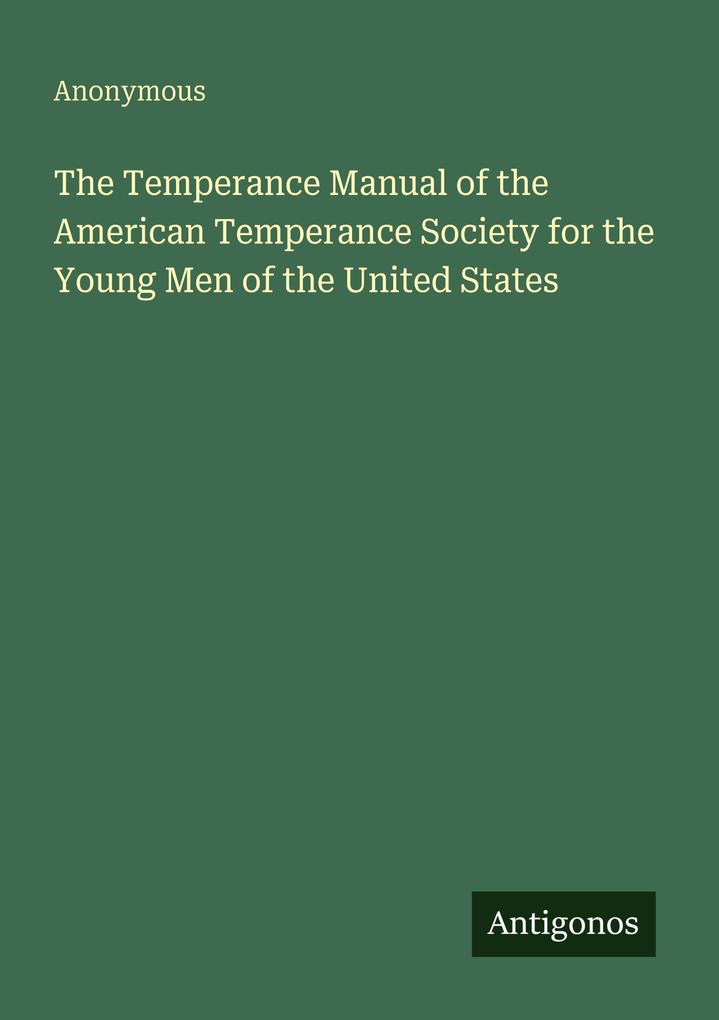 The Temperance Manual of the American Temperance Society for the Young Men of the United States