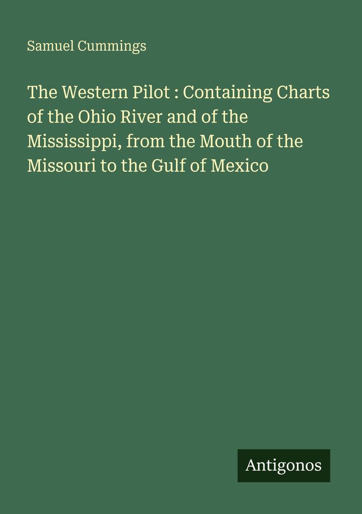 The Western Pilot : Containing Charts of the Ohio River and of the Mississippi from the Mouth of the Missouri to the Gulf of Mexico