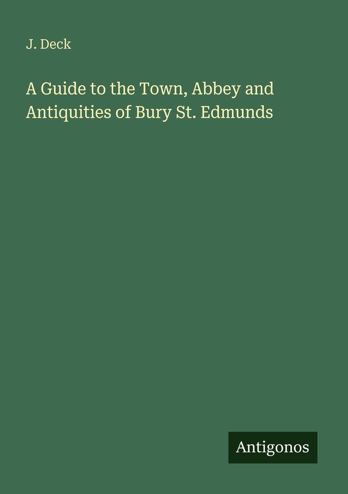 A Guide to the Town Abbey and Antiquities of Bury St. Edmunds