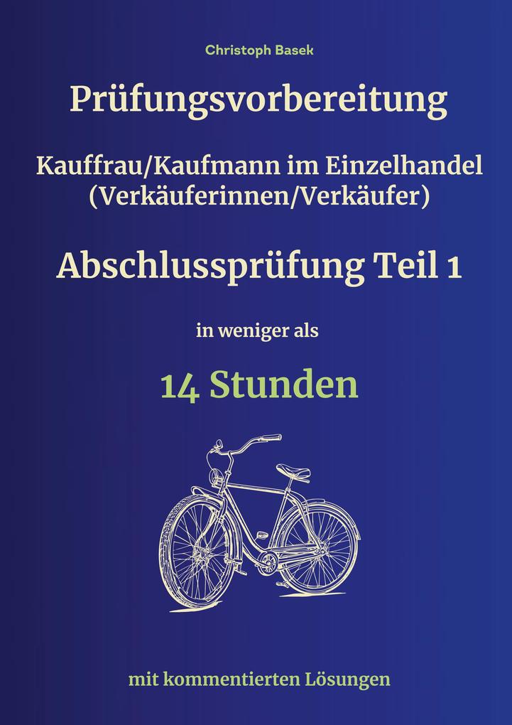 Prüfungsvorbereitung Kauffrau/Kaufmann im Einzelhandel (Verkäuferinnen/Verkäufer) Abschlussprüfung Teil 1 in weniger als 14 Stunden