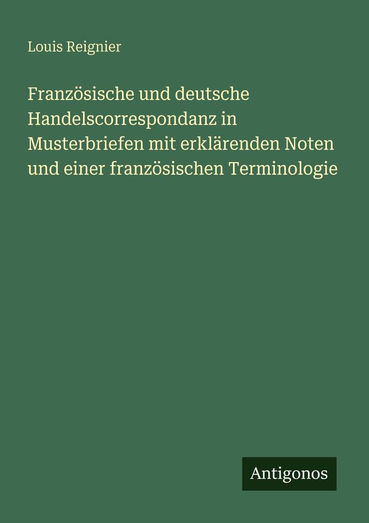 Französische und deutsche Handelscorrespondanz in Musterbriefen mit erklärenden Noten und einer französischen Terminologie