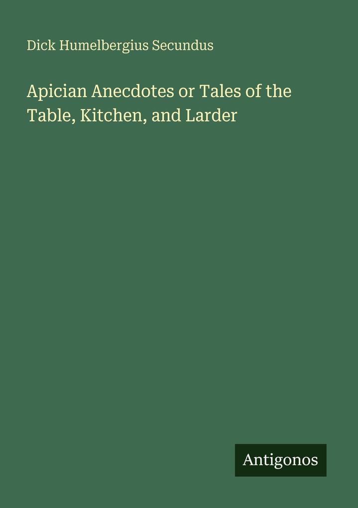 Apician Anecdotes or Tales of the Table Kitchen and Larder
