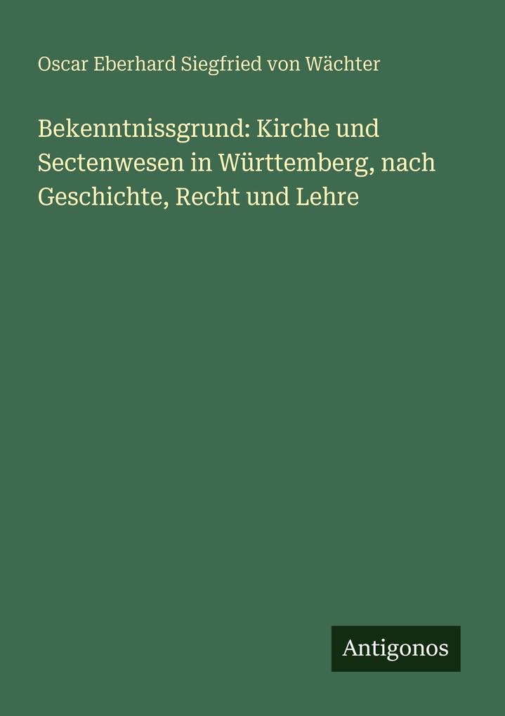 Bekenntnissgrund: Kirche und Sectenwesen in Württemberg nach Geschichte Recht und Lehre