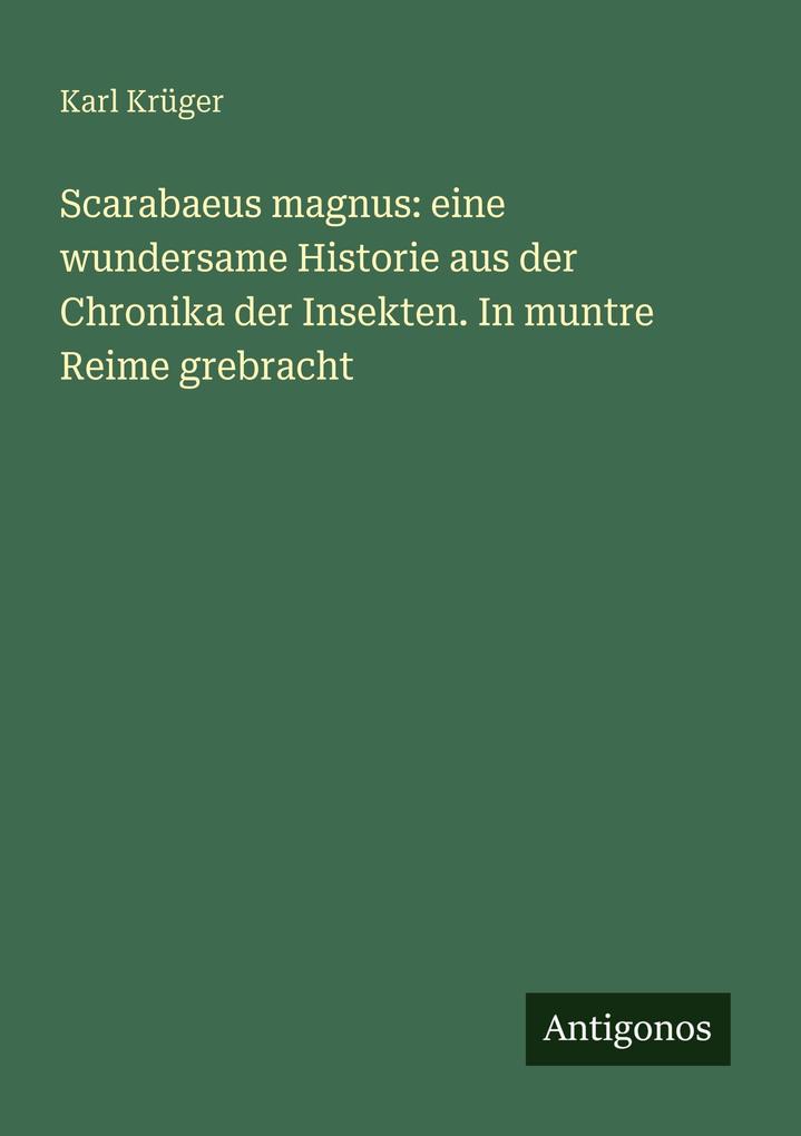 Scarabaeus magnus: eine wundersame Historie aus der Chronika der Insekten. In muntre Reime grebracht