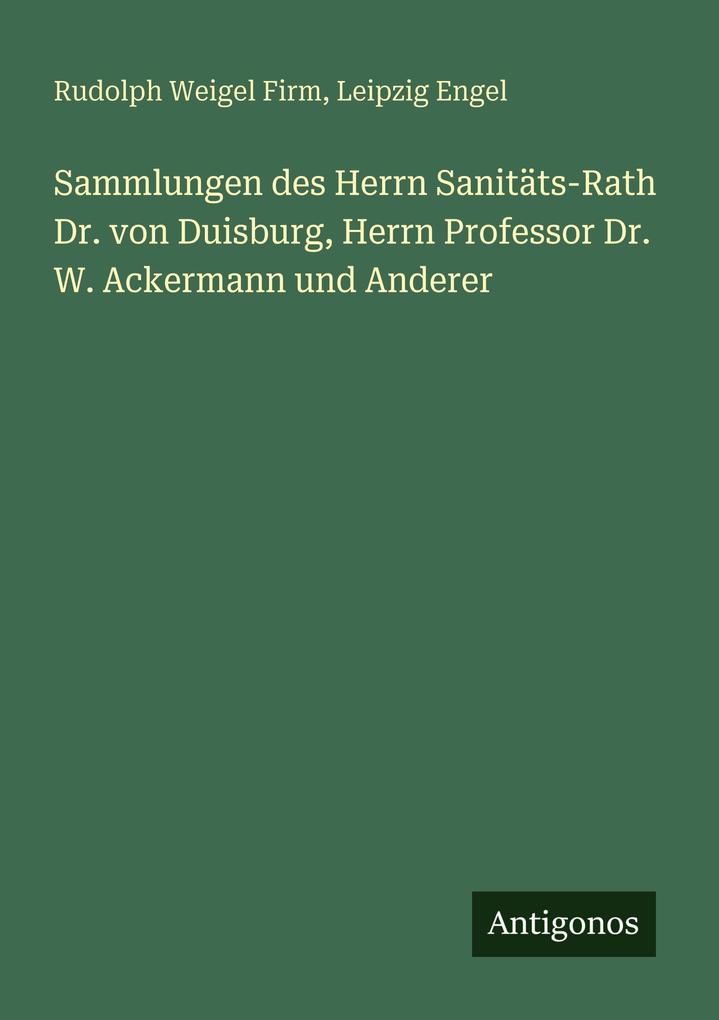 Sammlungen des Herrn Sanitäts-Rath Dr. von Duisburg Herrn Professor Dr. W. Ackermann und Anderer