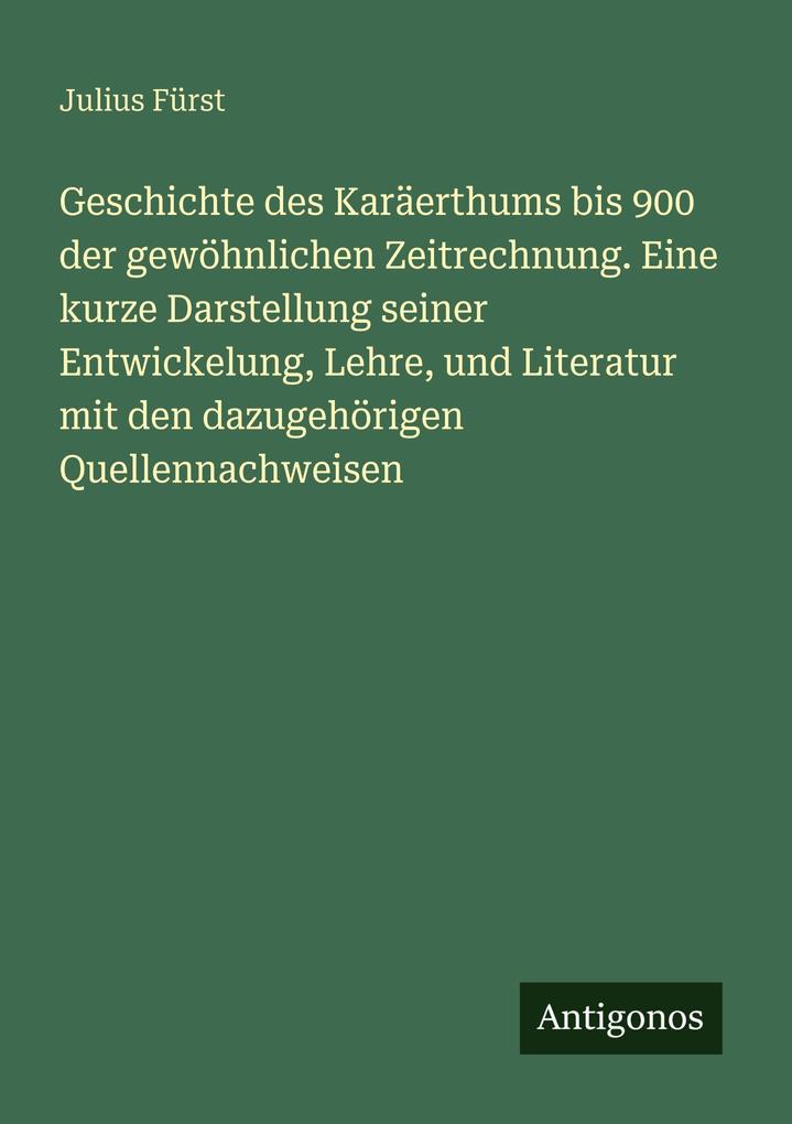 Geschichte des Karäerthums bis 900 der gewöhnlichen Zeitrechnung. Eine kurze Darstellung seiner Entwickelung Lehre und Literatur mit den dazugehörigen Quellennachweisen