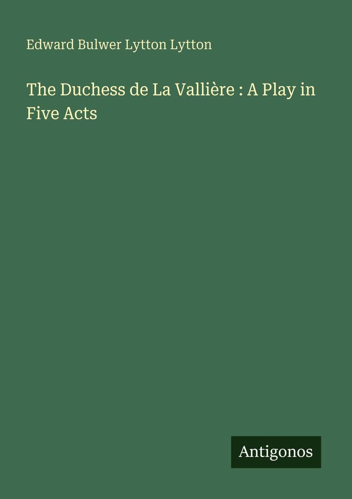 The Duchess de La Vallière : A Play in Five Acts