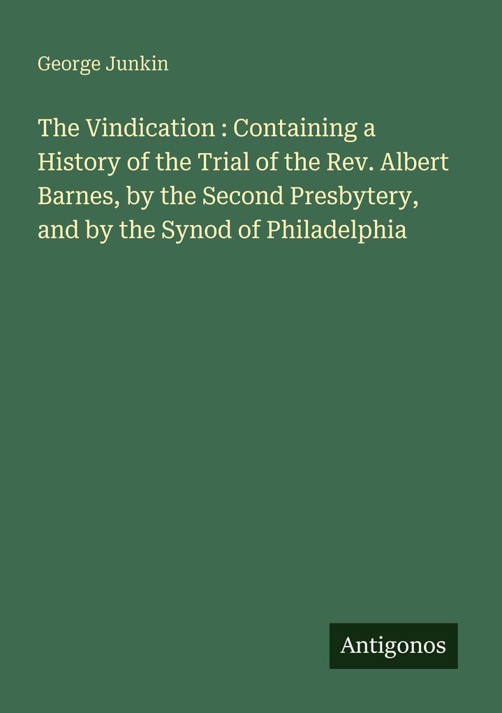 The Vindication : Containing a History of the Trial of the Rev. Albert Barnes by the Second Presbytery and by the Synod of Philadelphia