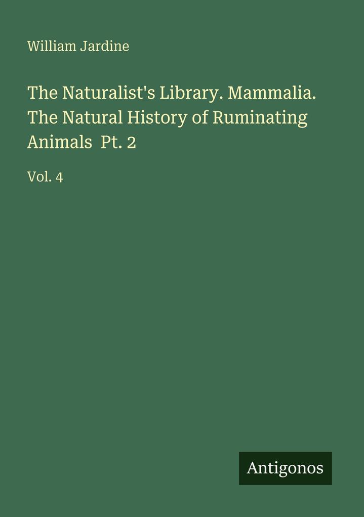 The Naturalist's Library. Mammalia. The Natural History of Ruminating Animals Pt. 2