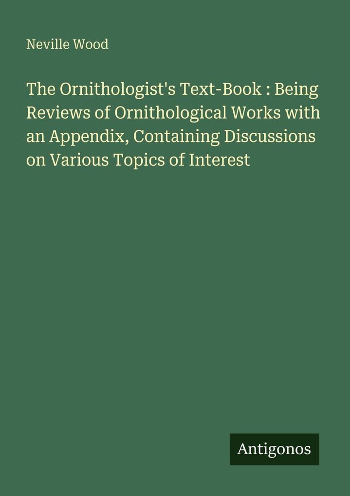 The Ornithologist's Text-Book : Being Reviews of Ornithological Works with an Appendix Containing Discussions on Various Topics of Interest