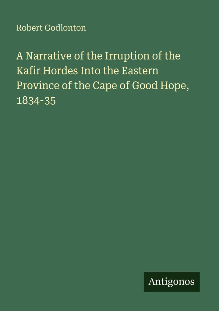 A Narrative of the Irruption of the Kafir Hordes Into the Eastern Province of the Cape of Good Hope 1834-35