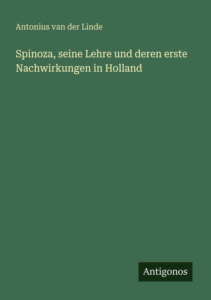 Spinoza seine Lehre und deren erste Nachwirkungen in Holland