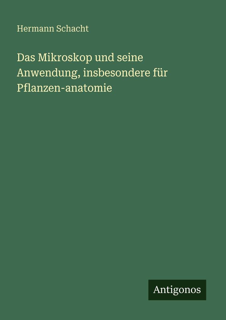 Das Mikroskop und seine Anwendung insbesondere für Pflanzen-anatomie