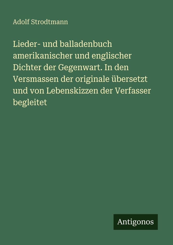 Lieder- und balladenbuch amerikanischer und englischer Dichter der Gegenwart. In den Versmassen der originale übersetzt und von Lebenskizzen der Verfasser begleitet