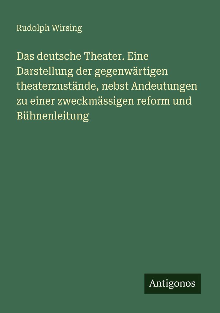 Das deutsche Theater. Eine Darstellung der gegenwärtigen theaterzustände nebst Andeutungen zu einer zweckmässigen reform und Bühnenleitung