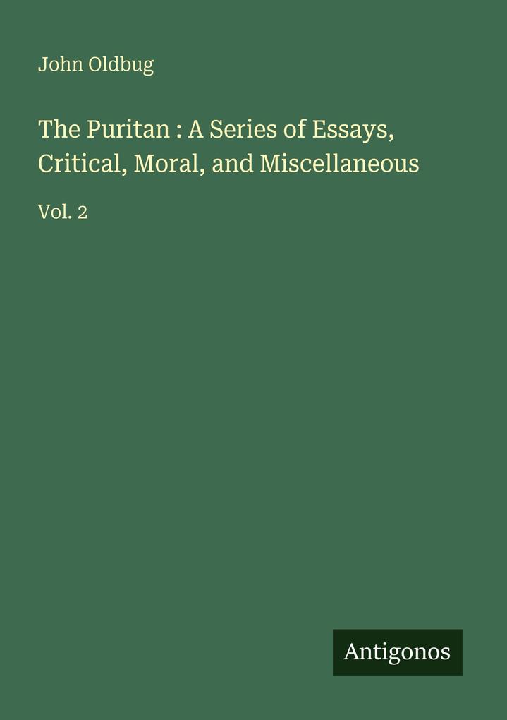 The Puritan : A Series of Essays Critical Moral and Miscellaneous